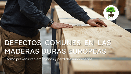Defectos comunes en las maderas duras europeas: cómo prevenir reclamaciones y pérdidas innecesarias